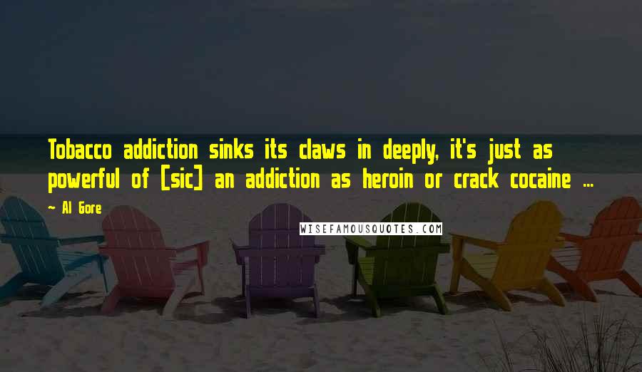 Al Gore Quotes: Tobacco addiction sinks its claws in deeply, it's just as powerful of [sic] an addiction as heroin or crack cocaine ...