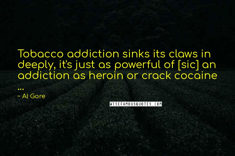 Al Gore Quotes: Tobacco addiction sinks its claws in deeply, it's just as powerful of [sic] an addiction as heroin or crack cocaine ...