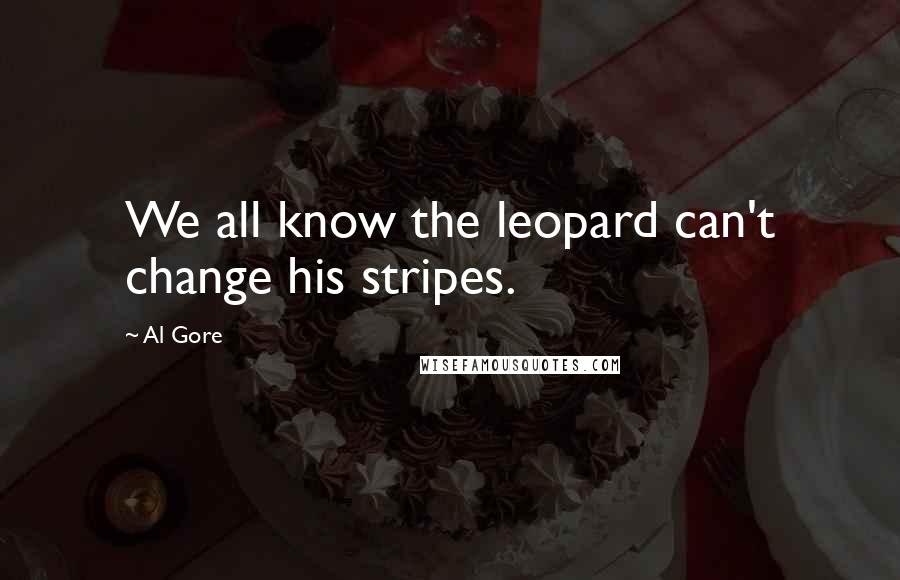 Al Gore Quotes: We all know the leopard can't change his stripes.