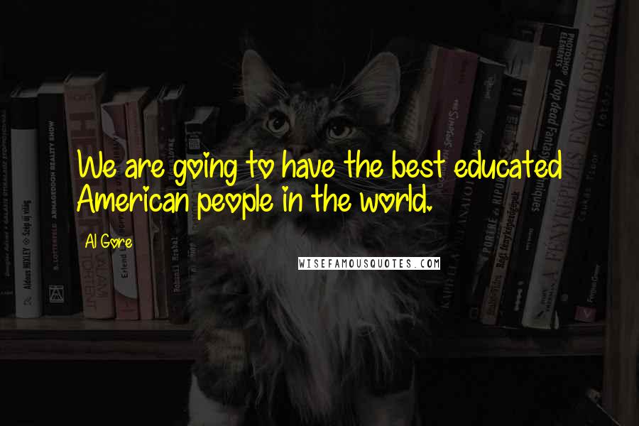 Al Gore Quotes: We are going to have the best educated American people in the world.