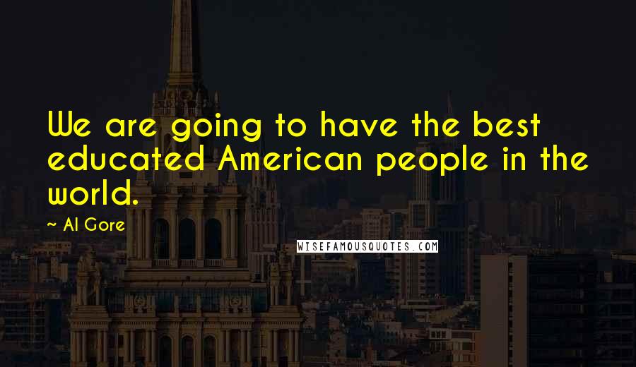 Al Gore Quotes: We are going to have the best educated American people in the world.