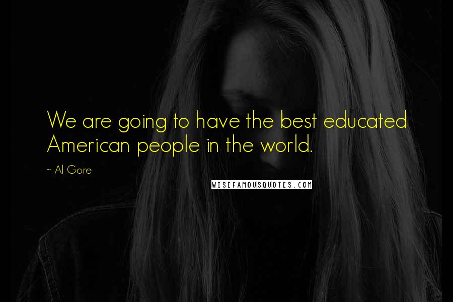 Al Gore Quotes: We are going to have the best educated American people in the world.