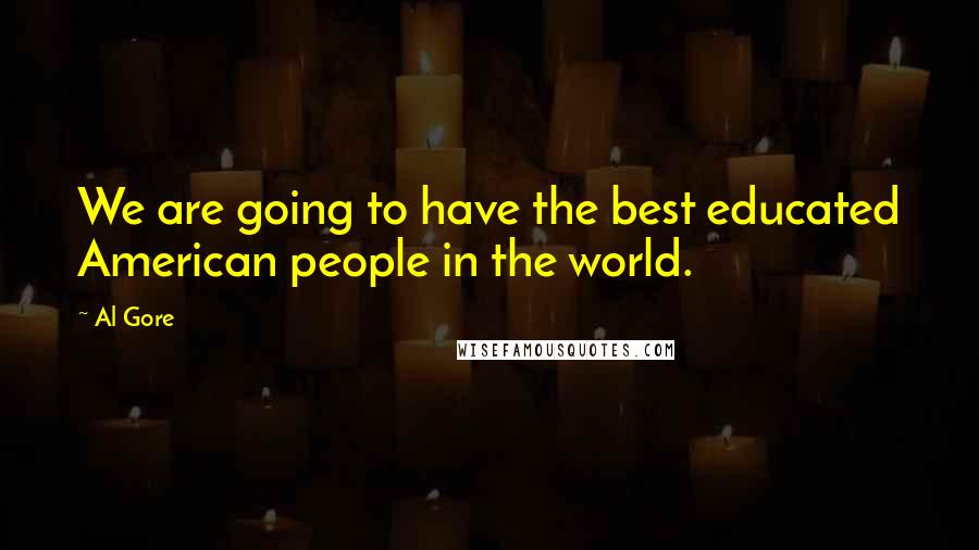 Al Gore Quotes: We are going to have the best educated American people in the world.