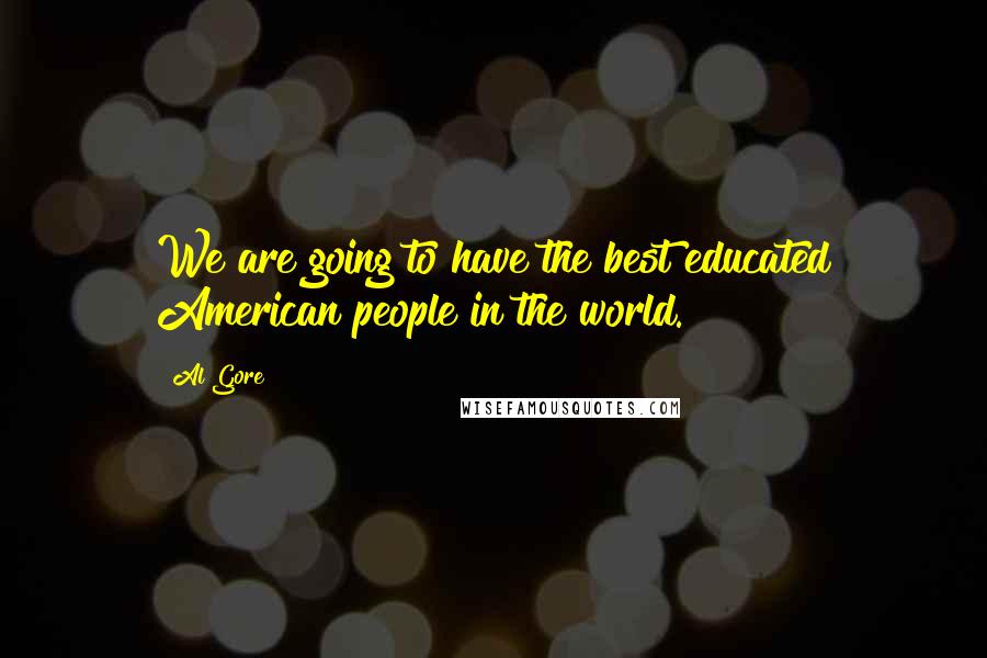 Al Gore Quotes: We are going to have the best educated American people in the world.