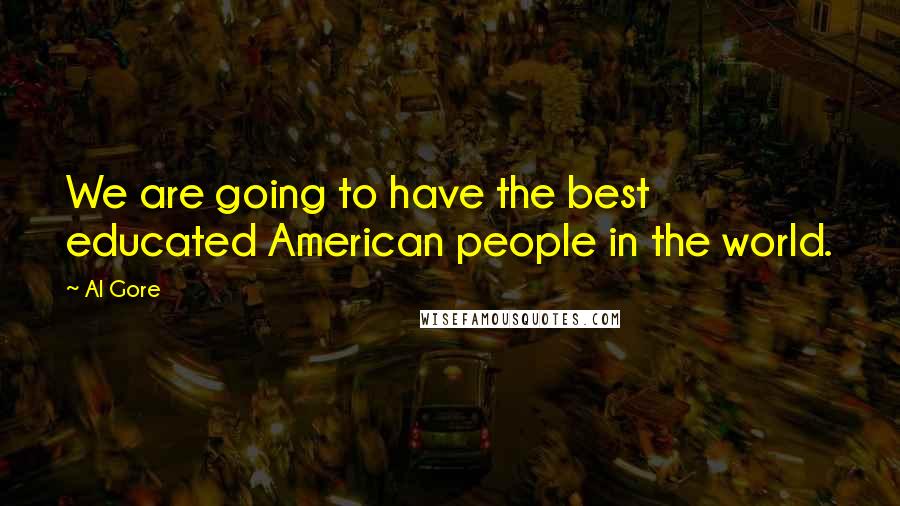 Al Gore Quotes: We are going to have the best educated American people in the world.