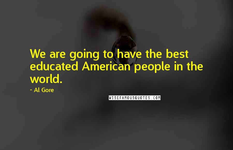 Al Gore Quotes: We are going to have the best educated American people in the world.