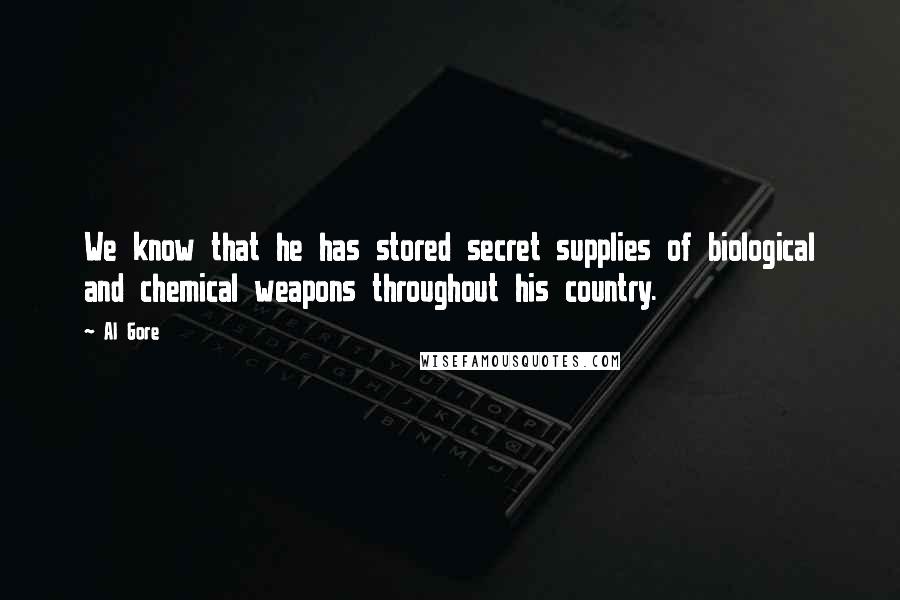 Al Gore Quotes: We know that he has stored secret supplies of biological and chemical weapons throughout his country.