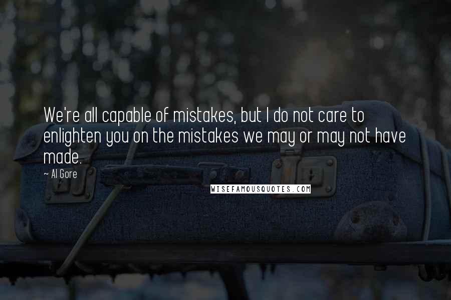 Al Gore Quotes: We're all capable of mistakes, but I do not care to enlighten you on the mistakes we may or may not have made.