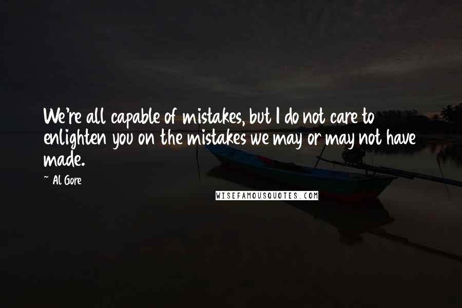 Al Gore Quotes: We're all capable of mistakes, but I do not care to enlighten you on the mistakes we may or may not have made.