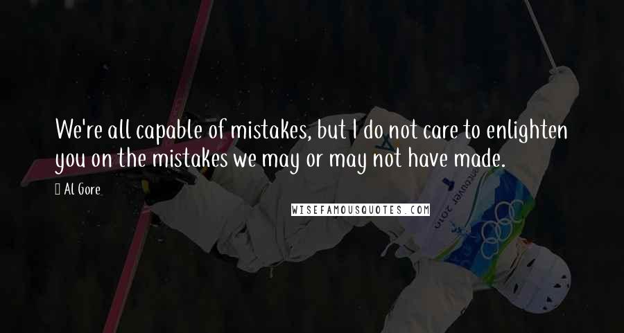 Al Gore Quotes: We're all capable of mistakes, but I do not care to enlighten you on the mistakes we may or may not have made.