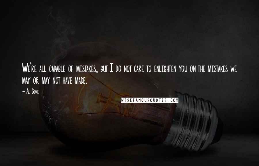 Al Gore Quotes: We're all capable of mistakes, but I do not care to enlighten you on the mistakes we may or may not have made.