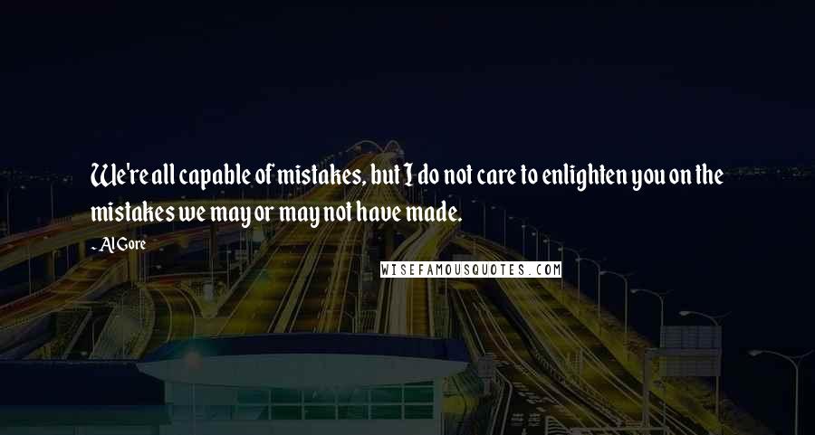 Al Gore Quotes: We're all capable of mistakes, but I do not care to enlighten you on the mistakes we may or may not have made.