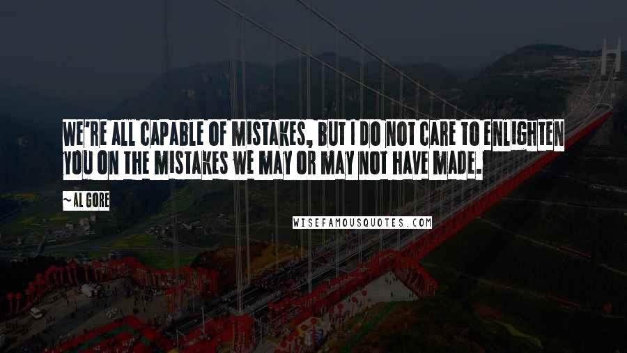 Al Gore Quotes: We're all capable of mistakes, but I do not care to enlighten you on the mistakes we may or may not have made.