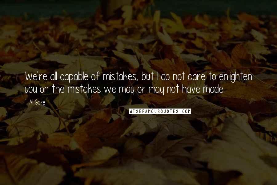 Al Gore Quotes: We're all capable of mistakes, but I do not care to enlighten you on the mistakes we may or may not have made.