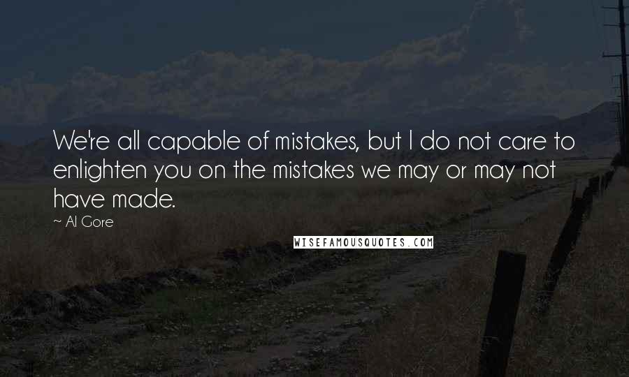 Al Gore Quotes: We're all capable of mistakes, but I do not care to enlighten you on the mistakes we may or may not have made.