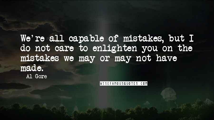 Al Gore Quotes: We're all capable of mistakes, but I do not care to enlighten you on the mistakes we may or may not have made.