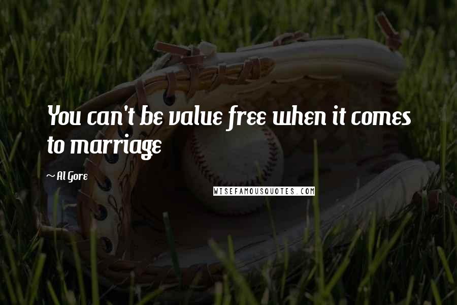 Al Gore Quotes: You can't be value free when it comes to marriage