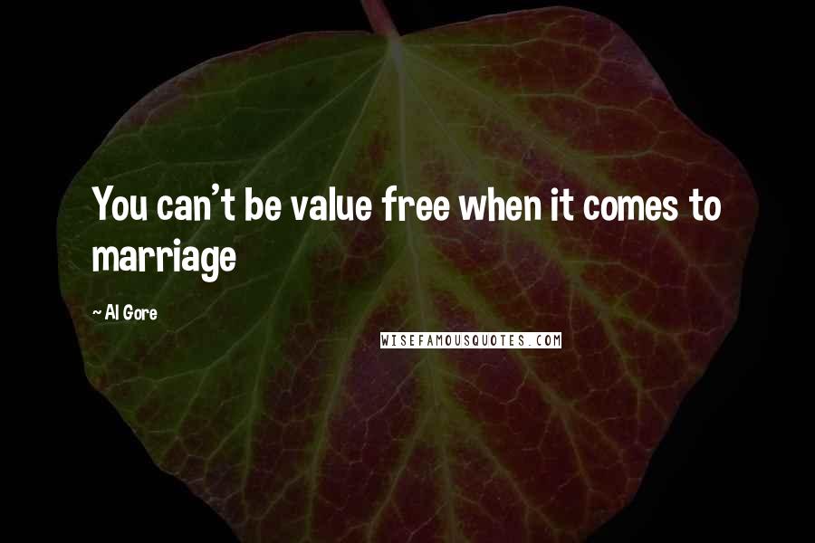 Al Gore Quotes: You can't be value free when it comes to marriage