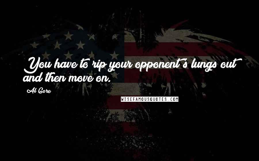 Al Gore Quotes: You have to rip your opponent's lungs out and then move on.