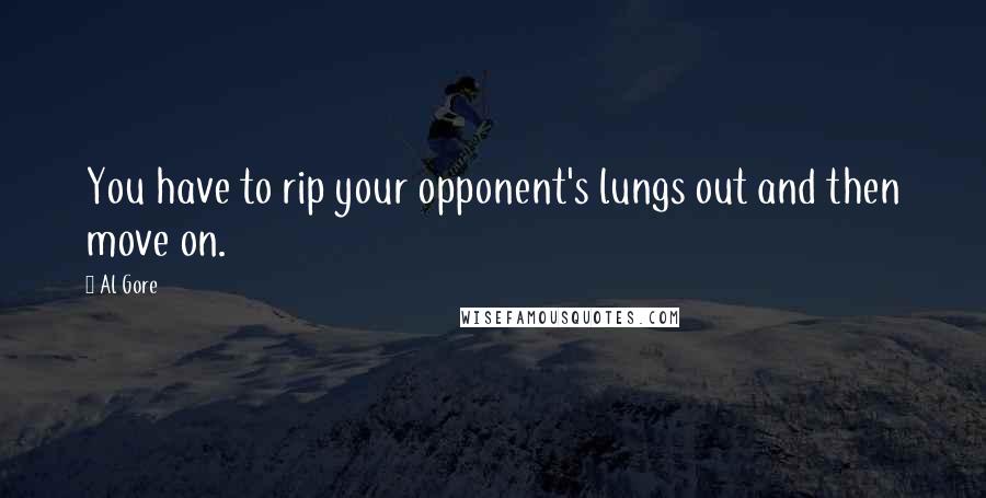 Al Gore Quotes: You have to rip your opponent's lungs out and then move on.