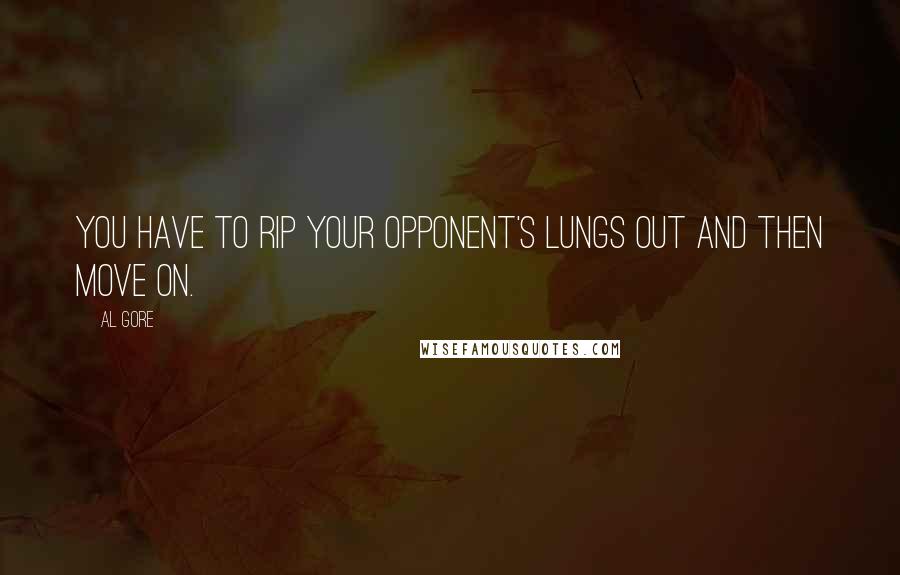 Al Gore Quotes: You have to rip your opponent's lungs out and then move on.