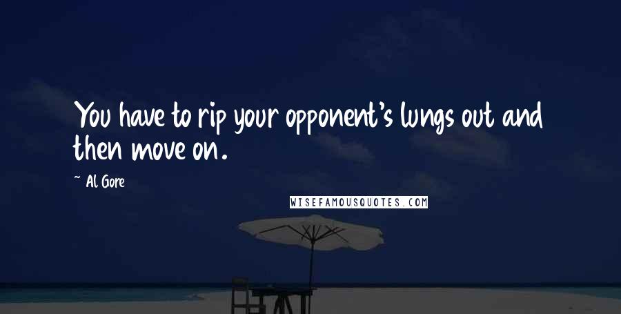 Al Gore Quotes: You have to rip your opponent's lungs out and then move on.