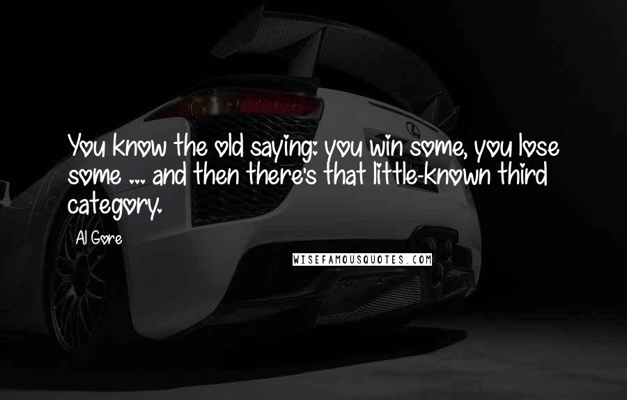 Al Gore Quotes: You know the old saying: you win some, you lose some ... and then there's that little-known third category.