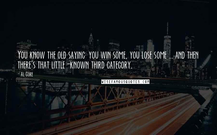 Al Gore Quotes: You know the old saying: you win some, you lose some ... and then there's that little-known third category.