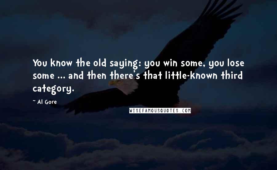 Al Gore Quotes: You know the old saying: you win some, you lose some ... and then there's that little-known third category.