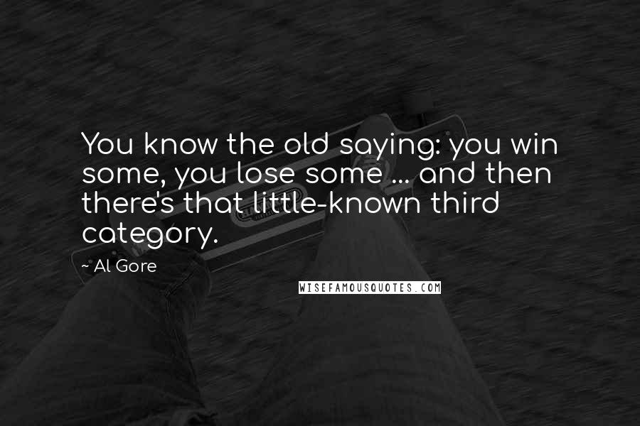 Al Gore Quotes: You know the old saying: you win some, you lose some ... and then there's that little-known third category.
