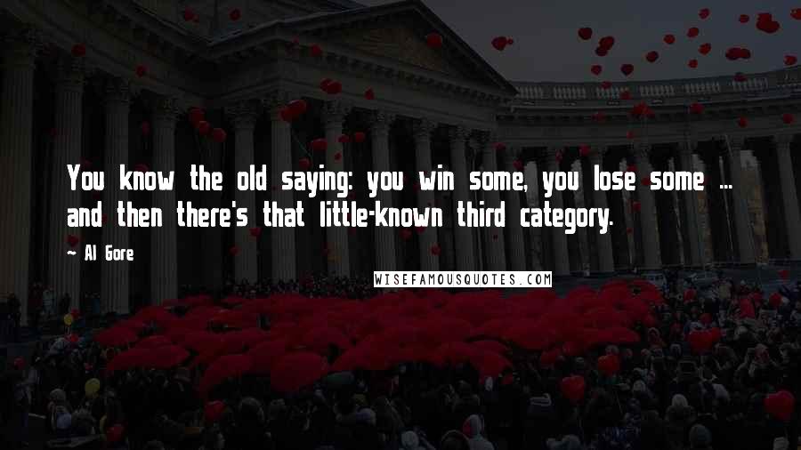 Al Gore Quotes: You know the old saying: you win some, you lose some ... and then there's that little-known third category.