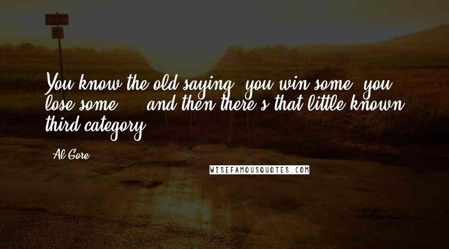 Al Gore Quotes: You know the old saying: you win some, you lose some ... and then there's that little-known third category.