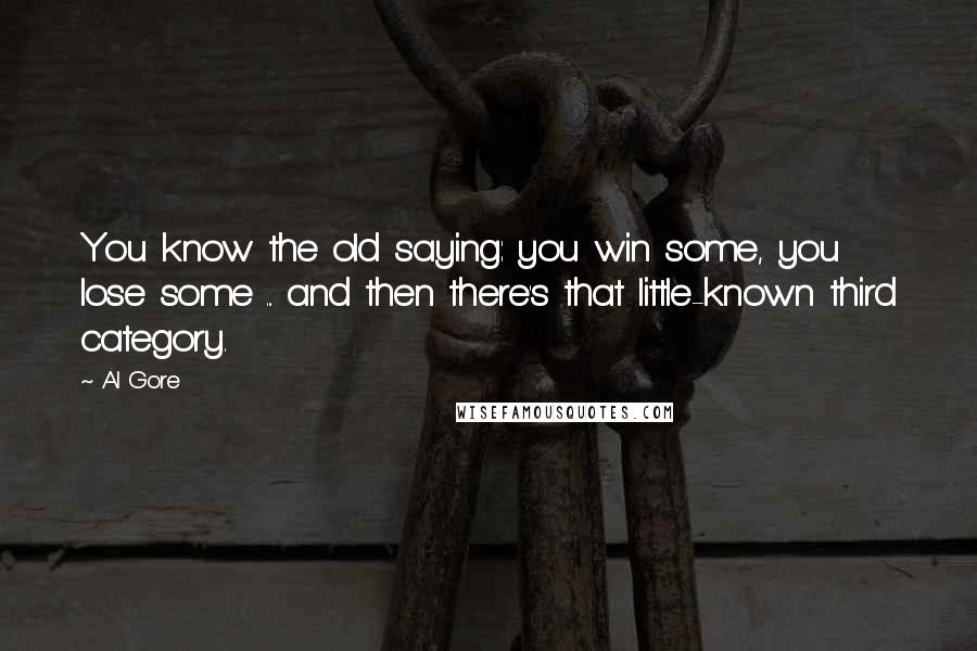 Al Gore Quotes: You know the old saying: you win some, you lose some ... and then there's that little-known third category.