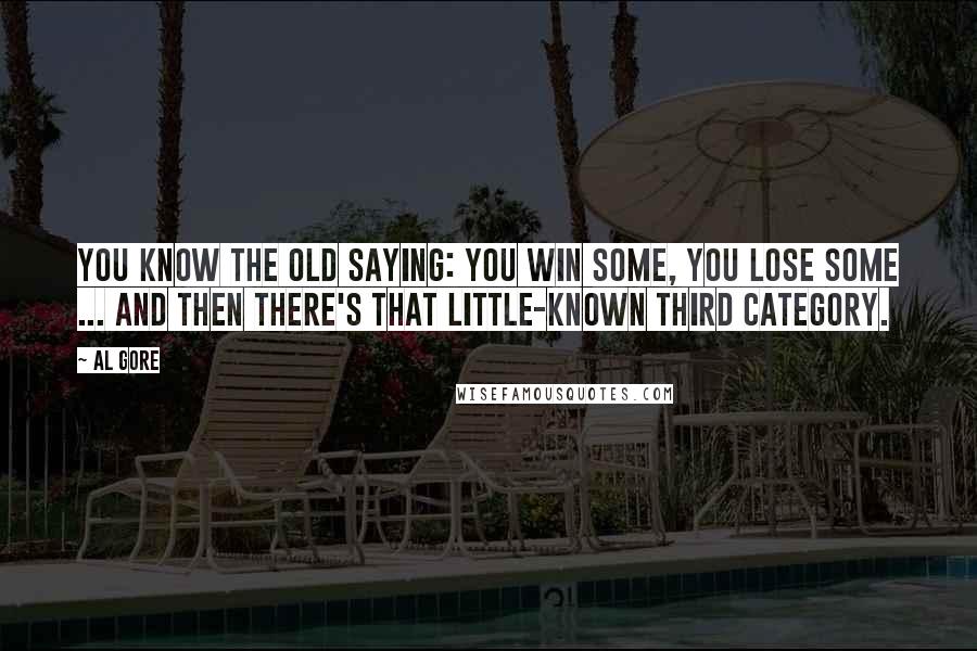 Al Gore Quotes: You know the old saying: you win some, you lose some ... and then there's that little-known third category.
