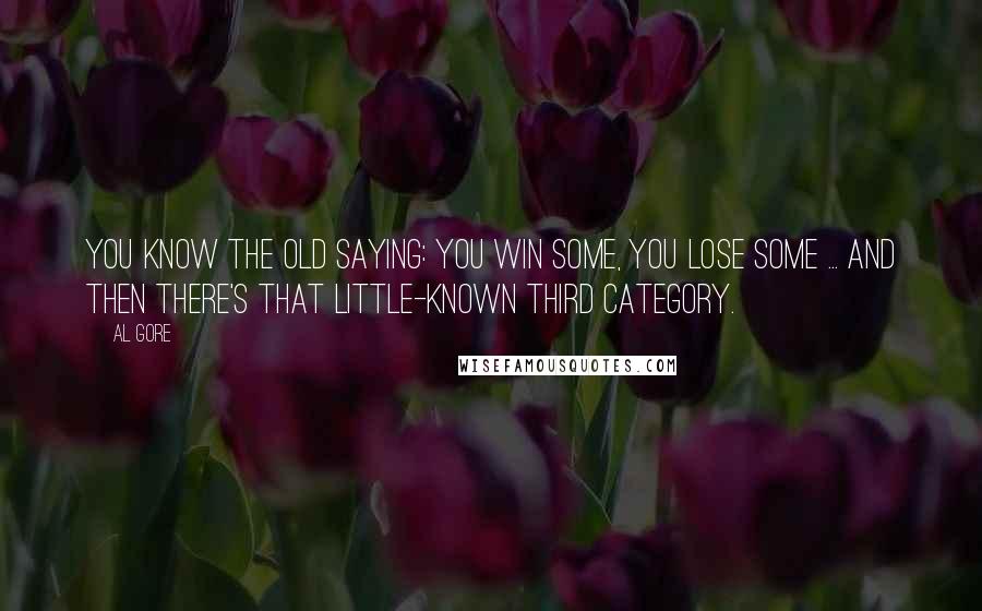 Al Gore Quotes: You know the old saying: you win some, you lose some ... and then there's that little-known third category.