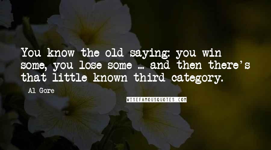 Al Gore Quotes: You know the old saying: you win some, you lose some ... and then there's that little-known third category.