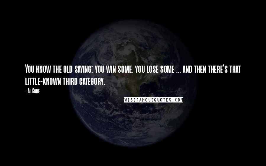 Al Gore Quotes: You know the old saying: you win some, you lose some ... and then there's that little-known third category.