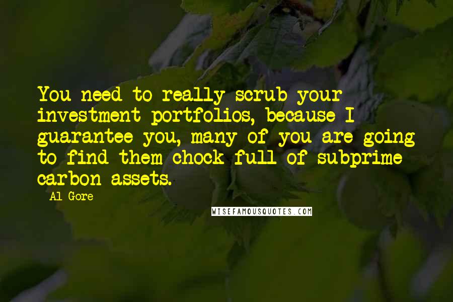 Al Gore Quotes: You need to really scrub your investment portfolios, because I guarantee you, many of you are going to find them chock-full of subprime carbon assets.