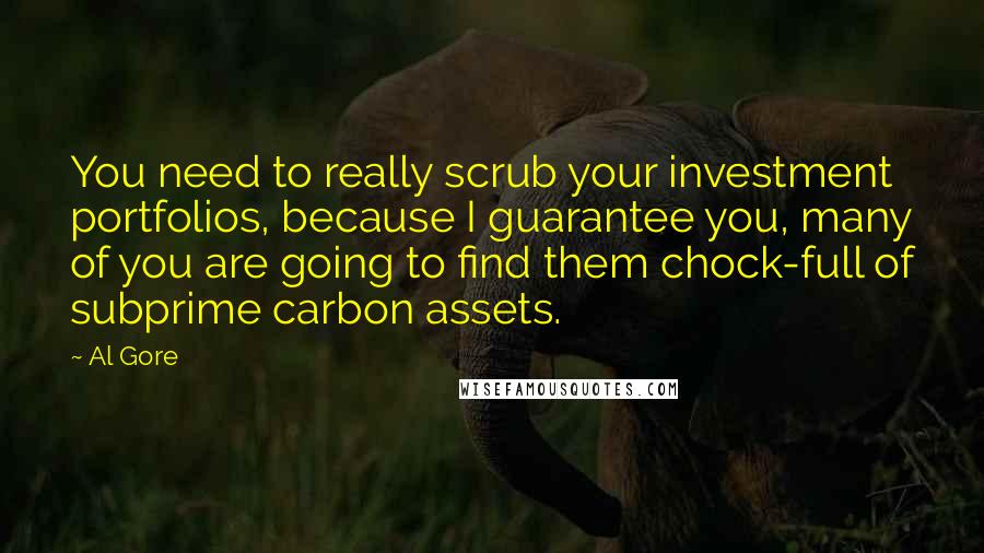 Al Gore Quotes: You need to really scrub your investment portfolios, because I guarantee you, many of you are going to find them chock-full of subprime carbon assets.