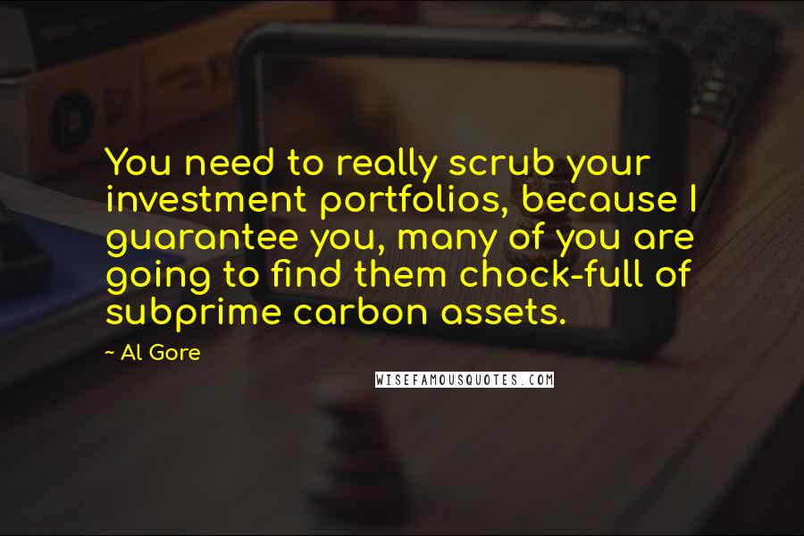 Al Gore Quotes: You need to really scrub your investment portfolios, because I guarantee you, many of you are going to find them chock-full of subprime carbon assets.