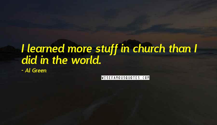 Al Green Quotes: I learned more stuff in church than I did in the world.