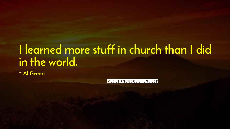 Al Green Quotes: I learned more stuff in church than I did in the world.