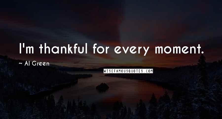 Al Green Quotes: I'm thankful for every moment.