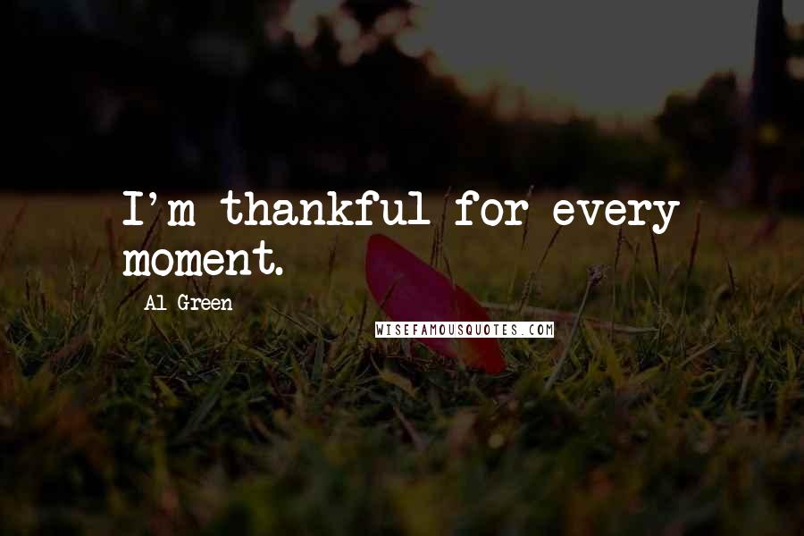 Al Green Quotes: I'm thankful for every moment.