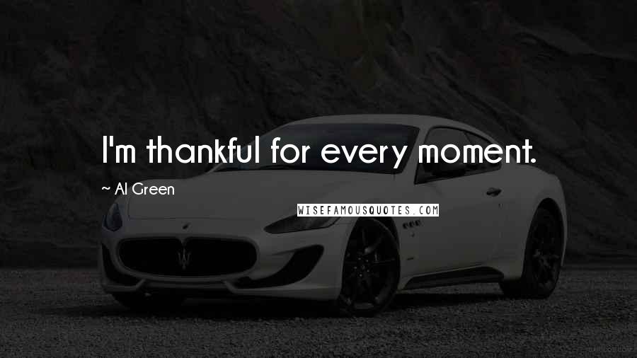 Al Green Quotes: I'm thankful for every moment.