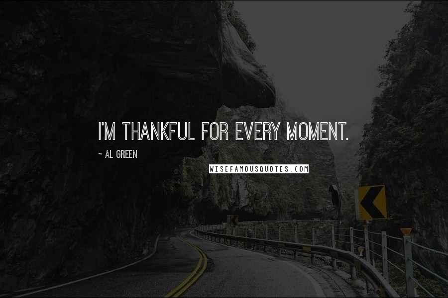 Al Green Quotes: I'm thankful for every moment.