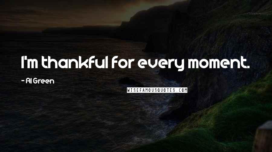 Al Green Quotes: I'm thankful for every moment.