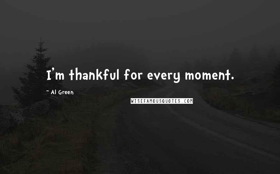 Al Green Quotes: I'm thankful for every moment.