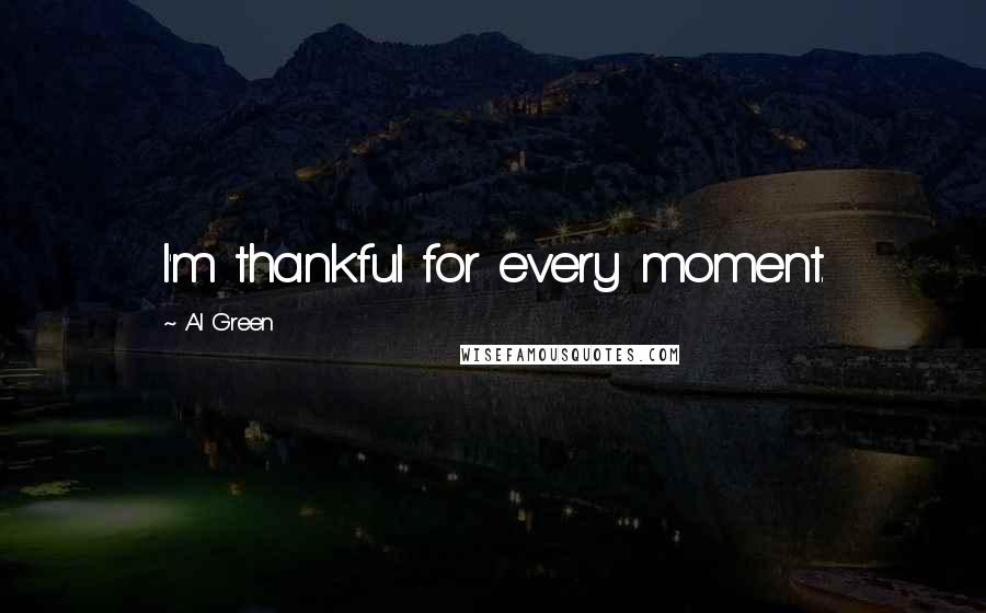 Al Green Quotes: I'm thankful for every moment.