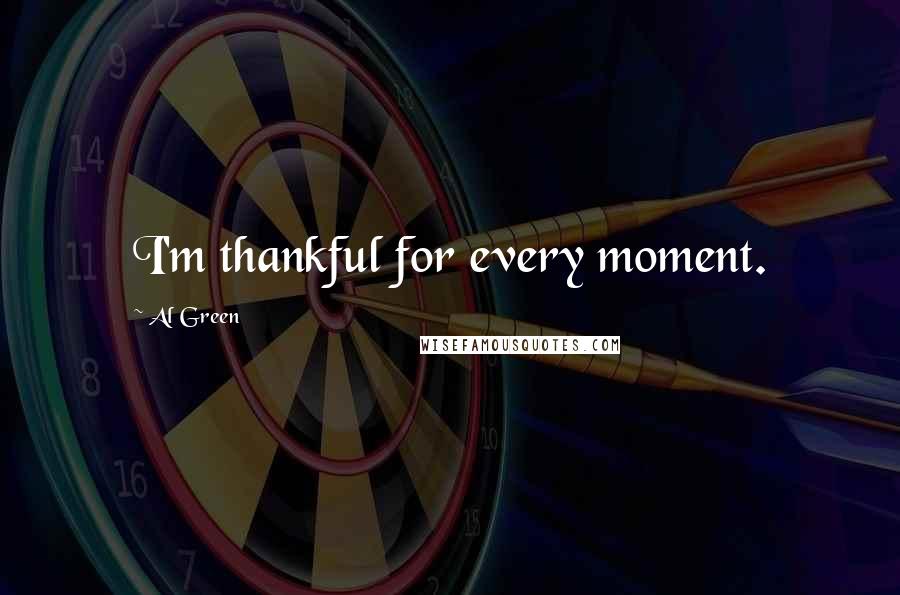Al Green Quotes: I'm thankful for every moment.